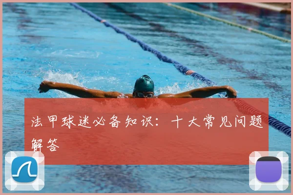 法甲球迷必备知识：十大常见问题解答