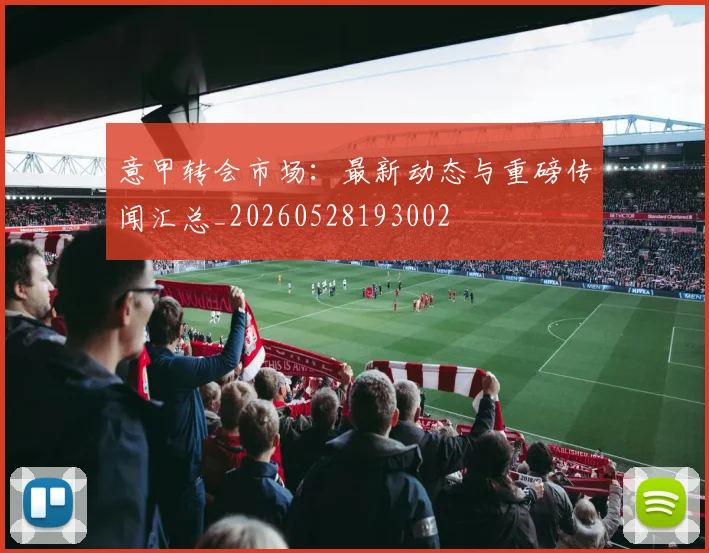 意甲转会市场：最新动态与重磅传闻汇总_20260528193002