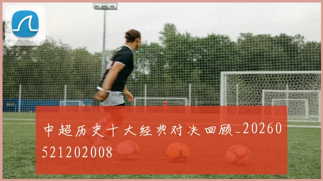 中超历史十大经典对决回顾_20260521202008