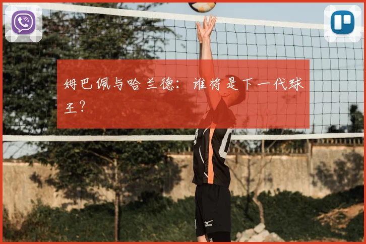 姆巴佩与哈兰德：谁将是下一代球王？