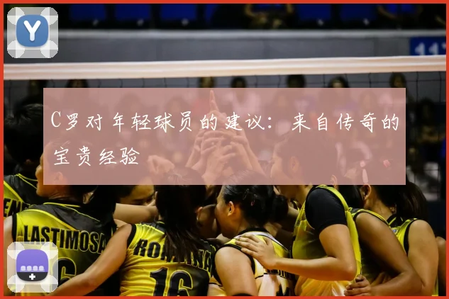 C罗对年轻球员的建议：来自传奇的宝贵经验
