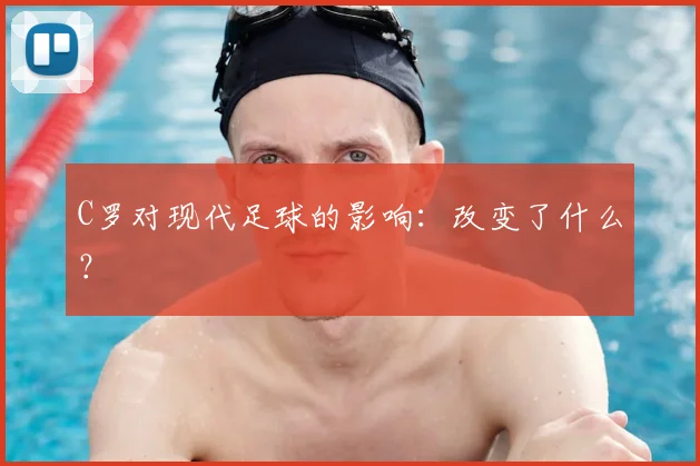 C罗对现代足球的影响：改变了什么？